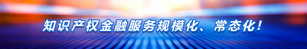 知识产权金融服务规模化、常态化!